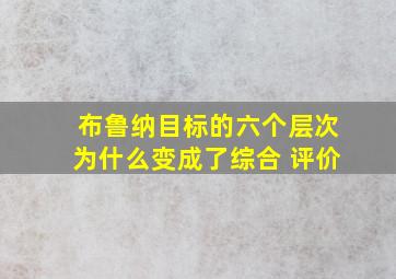 布鲁纳目标的六个层次为什么变成了综合 评价